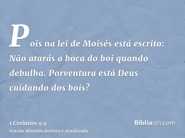 Pois na lei de Moisés está escrito: Não atarás a boca do boi quando debulha. Porventura está Deus cuidando dos bois?