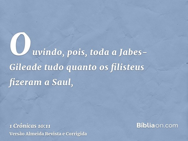 Ouvindo, pois, toda a Jabes-Gileade tudo quanto os filisteus fizeram a Saul,