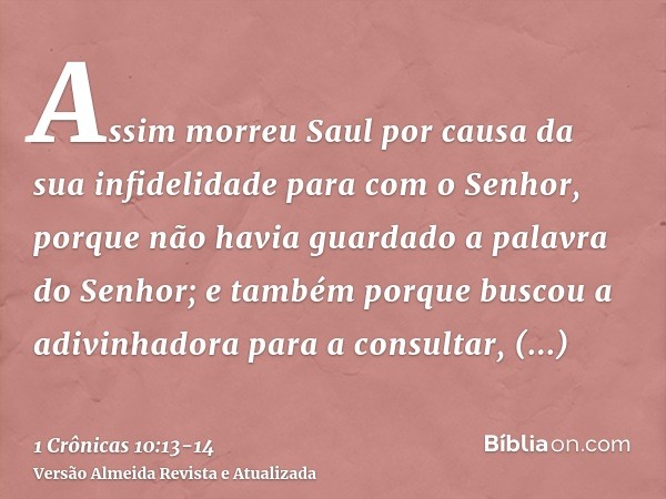 Assim morreu Saul por causa da sua infidelidade para com o Senhor, porque não havia guardado a palavra do Senhor; e também porque buscou a adivinhadora para a c