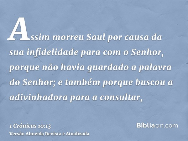 Assim morreu Saul por causa da sua infidelidade para com o Senhor, porque não havia guardado a palavra do Senhor; e também porque buscou a adivinhadora para a c