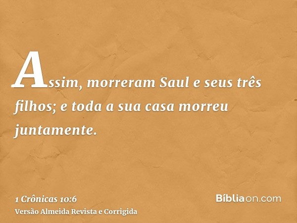 Assim, morreram Saul e seus três filhos; e toda a sua casa morreu juntamente.