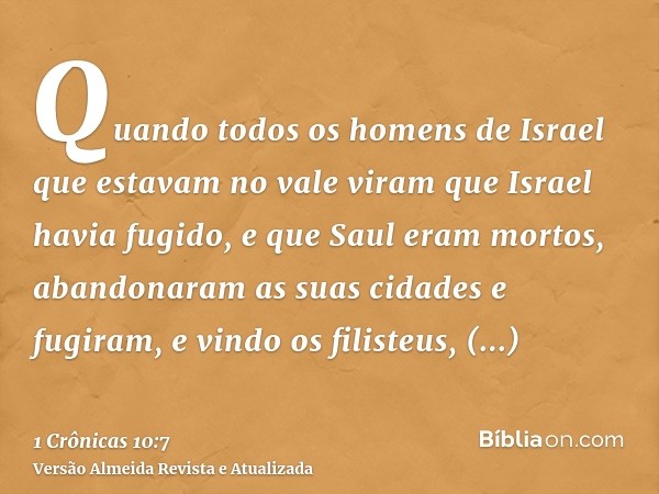 Quando todos os homens de Israel que estavam no vale viram que Israel havia fugido, e que Saul eram mortos, abandonaram as suas cidades e fugiram, e vindo os fi