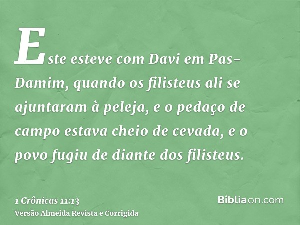 Este esteve com Davi em Pas-Damim, quando os filisteus ali se ajuntaram à peleja, e o pedaço de campo estava cheio de cevada, e o povo fugiu de diante dos filis
