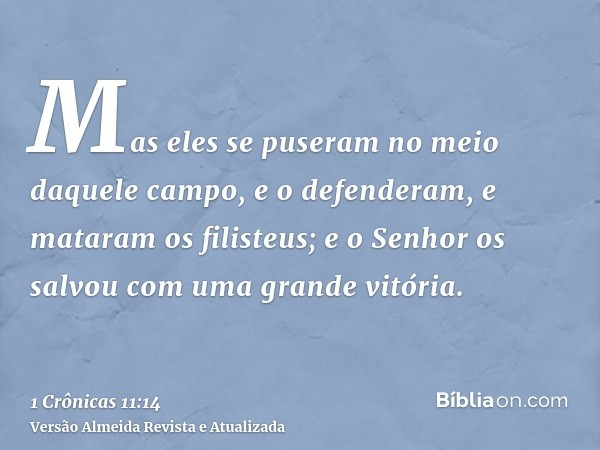 Mas eles se puseram no meio daquele campo, e o defenderam, e mataram os filisteus; e o Senhor os salvou com uma grande vitória.