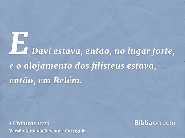E Davi estava, então, no lugar forte, e o alojamento dos filisteus estava, então, em Belém.