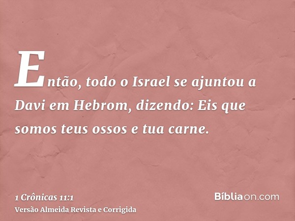 Então, todo o Israel se ajuntou a Davi em Hebrom, dizendo: Eis que somos teus ossos e tua carne.