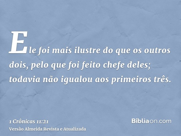 Ele foi mais ilustre do que os outros dois, pelo que foi feito chefe deles; todavia não igualou aos primeiros três.