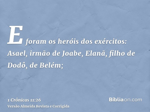 E foram os heróis dos exércitos: Asael, irmão de Joabe, Elanã, filho de Dodô, de Belém;