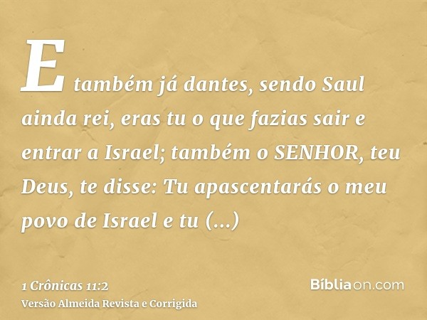 E também já dantes, sendo Saul ainda rei, eras tu o que fazias sair e entrar a Israel; também o SENHOR, teu Deus, te disse: Tu apascentarás o meu povo de Israel
