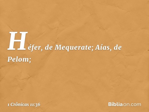 Héfer, de Mequerate;
Aías, de Pelom; -- 1 Crônicas 11:36