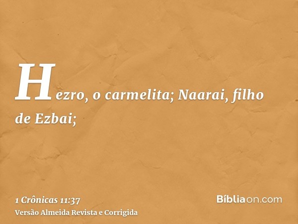 Hezro, o carmelita; Naarai, filho de Ezbai;