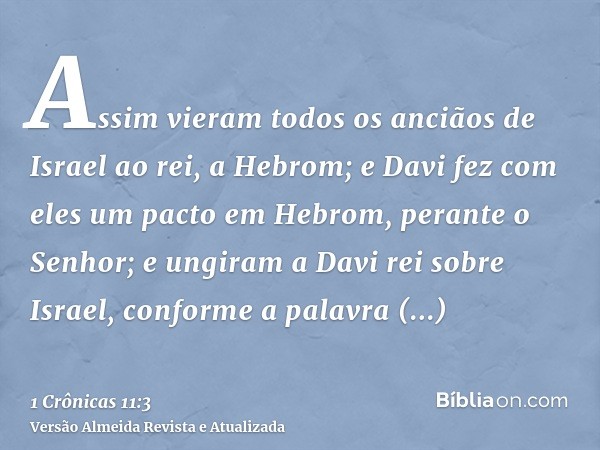 Assim vieram todos os anciãos de Israel ao rei, a Hebrom; e Davi fez com eles um pacto em Hebrom, perante o Senhor; e ungiram a Davi rei sobre Israel, conforme 