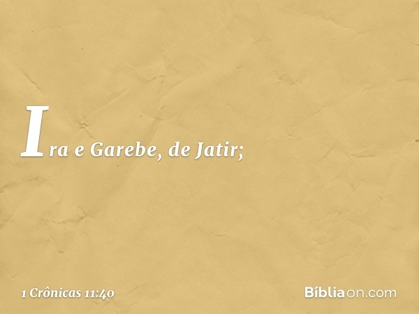 Ira e Garebe, de Jatir; -- 1 Crônicas 11:40