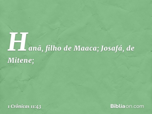 Hanã, filho de Maaca;
Josafá, de Mitene; -- 1 Crônicas 11:43