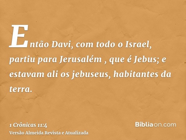 Então Davi, com todo o Israel, partiu para Jerusalém , que é Jebus; e estavam ali os jebuseus, habitantes da terra.