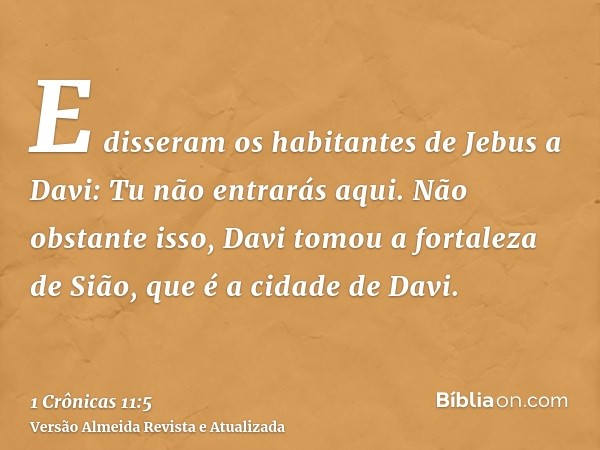 E disseram os habitantes de Jebus a Davi: Tu não entrarás aqui. Não obstante isso, Davi tomou a fortaleza de Sião, que é a cidade de Davi.