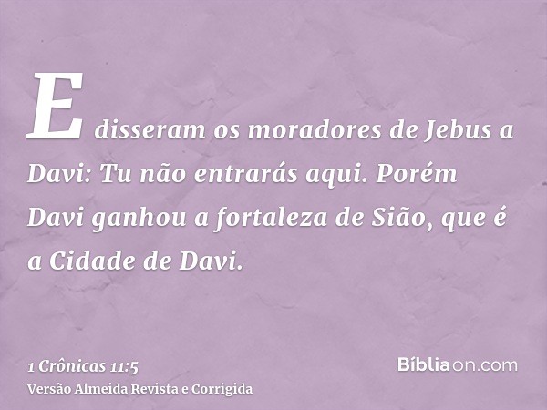 E disseram os moradores de Jebus a Davi: Tu não entrarás aqui. Porém Davi ganhou a fortaleza de Sião, que é a Cidade de Davi.