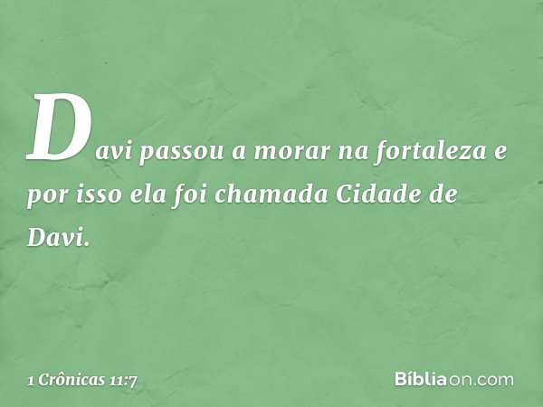 Davi passou a morar na fortaleza e por isso ela foi chamada Cidade de Davi. -- 1 Crônicas 11:7