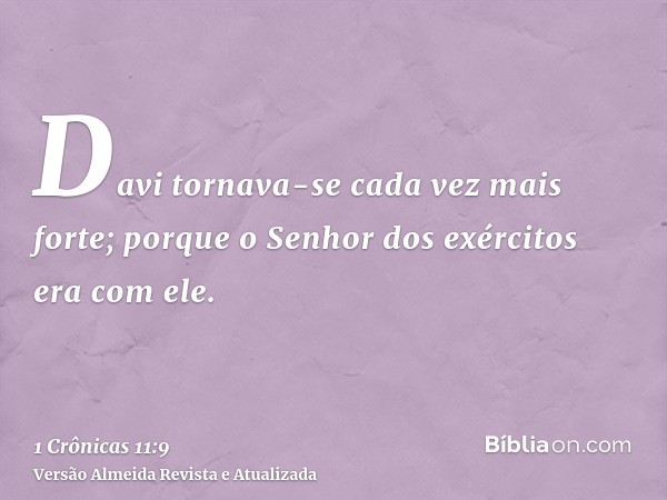 Davi tornava-se cada vez mais forte; porque o Senhor dos exércitos era com ele.