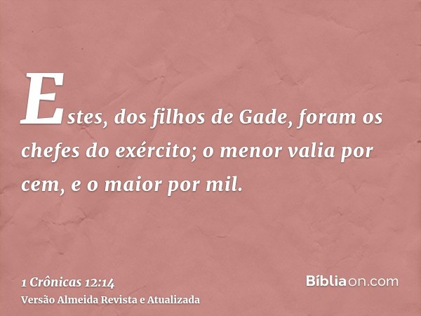 Estes, dos filhos de Gade, foram os chefes do exército; o menor valia por cem, e o maior por mil.