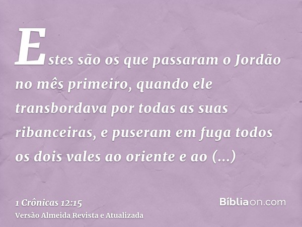 Estes são os que passaram o Jordão no mês primeiro, quando ele transbordava por todas as suas ribanceiras, e puseram em fuga todos os dois vales ao oriente e ao