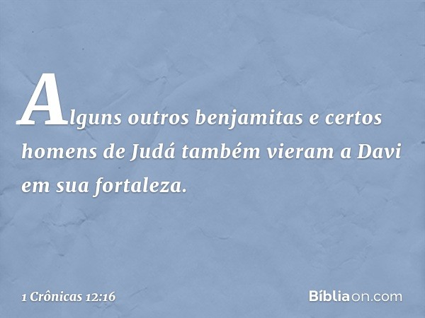 Alguns outros benjamitas e certos homens de Judá também vieram a Davi em sua fortaleza. -- 1 Crônicas 12:16