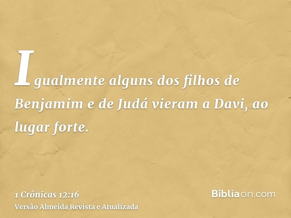 Igualmente alguns dos filhos de Benjamim e de Judá vieram a Davi, ao lugar forte.