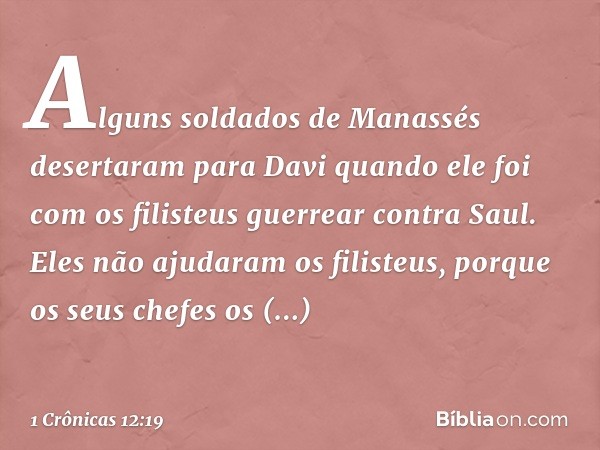 Alguns soldados de Manassés desertaram para Davi quando ele foi com os filisteus guerrear contra Saul. Eles não ajudaram os filisteus, porque os seus chefes os 