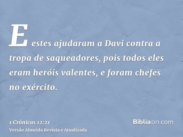 E estes ajudaram a Davi contra a tropa de saqueadores, pois todos eles eram heróis valentes, e foram chefes no exército.