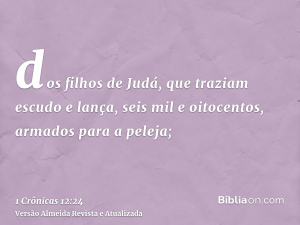 dos filhos de Judá, que traziam escudo e lança, seis mil e oitocentos, armados para a peleja;