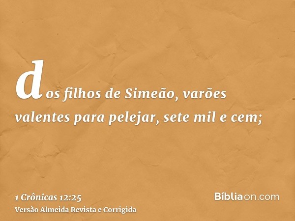 dos filhos de Simeão, varões valentes para pelejar, sete mil e cem;