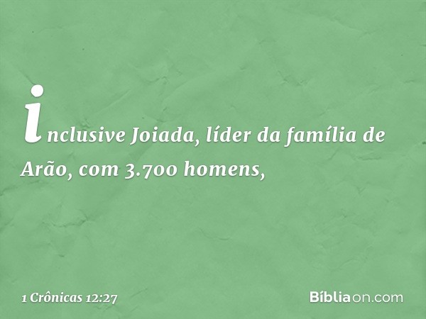 inclusive Joiada, líder da família de Arão, com 3.700 homens, -- 1 Crônicas 12:27