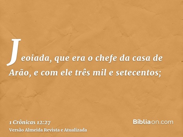 Jeoiada, que era o chefe da casa de Arão, e com ele três mil e setecentos;