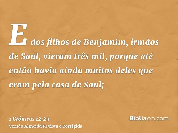 E dos filhos de Benjamim, irmãos de Saul, vieram três mil, porque até então havia ainda muitos deles que eram pela casa de Saul;
