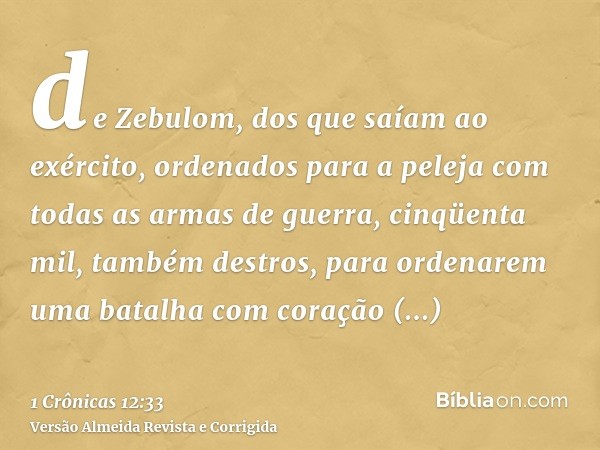 de Zebulom, dos que saíam ao exército, ordenados para a peleja com todas as armas de guerra, cinqüenta mil, também destros, para ordenarem uma batalha com coraç