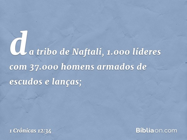 da tribo de Naftali, 1.000 líderes com 37.000 homens armados de escudos e lanças; -- 1 Crônicas 12:34