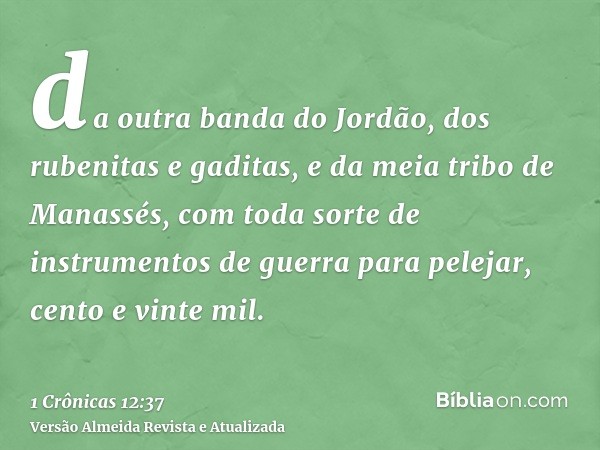 da outra banda do Jordão, dos rubenitas e gaditas, e da meia tribo de Manassés, com toda sorte de instrumentos de guerra para pelejar, cento e vinte mil.