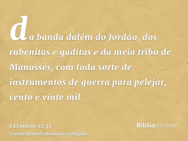 da banda dalém do Jordão, dos rubenitas e gaditas e da meia tribo de Manassés, com toda sorte de instrumentos de guerra para pelejar, cento e vinte mil.