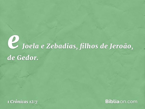 e Joela e Zebadias,
filhos de Jeroão, de Gedor. -- 1 Crônicas 12:7