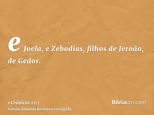 e Joela, e Zebadias, filhos de Jeroão, de Gedor.