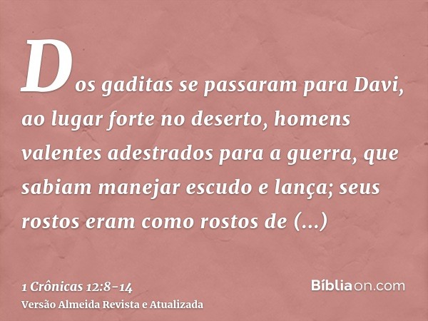 Dos gaditas se passaram para Davi, ao lugar forte no deserto, homens valentes adestrados para a guerra, que sabiam manejar escudo e lança; seus rostos eram como