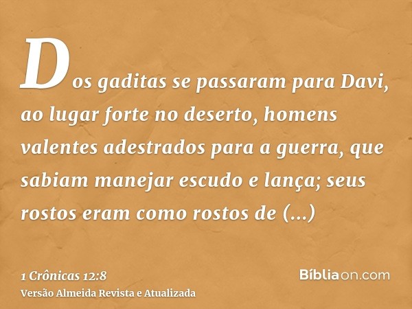 Dos gaditas se passaram para Davi, ao lugar forte no deserto, homens valentes adestrados para a guerra, que sabiam manejar escudo e lança; seus rostos eram como