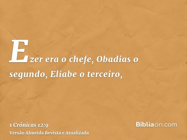 Ezer era o chefe, Obadias o segundo, Eliabe o terceiro,