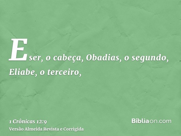 Eser, o cabeça, Obadias, o segundo, Eliabe, o terceiro,