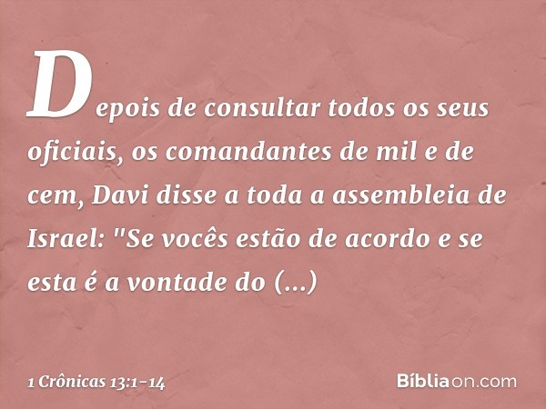 Depois de consultar todos os seus oficiais, os comandantes de mil e de cem, Davi disse a toda a assembleia de Israel: "Se vocês estão de acordo e se esta é a vo