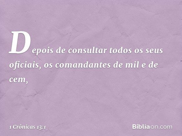 Depois de consultar todos os seus oficiais, os comandantes de mil e de cem, -- 1 Crônicas 13:1