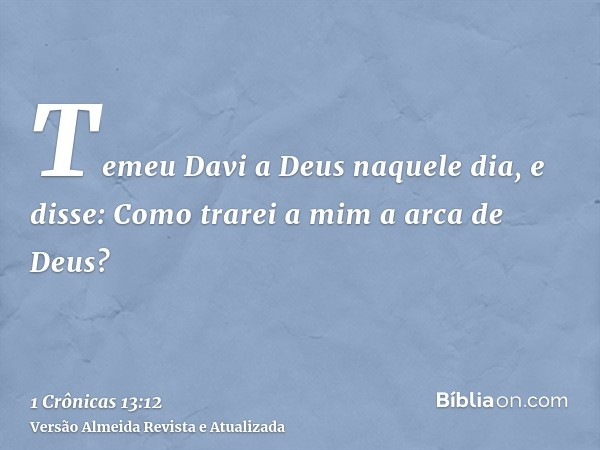 Temeu Davi a Deus naquele dia, e disse: Como trarei a mim a arca de Deus?