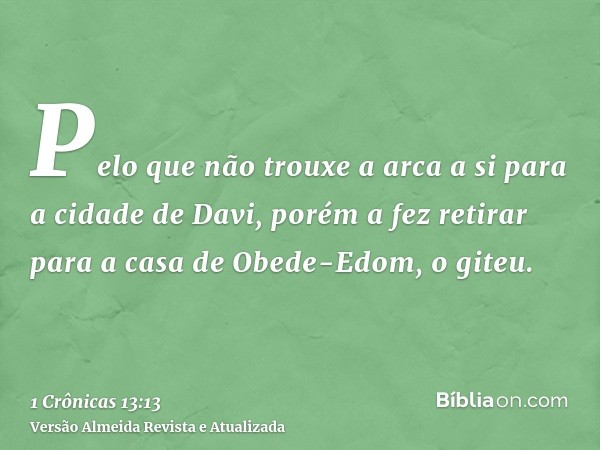 Pelo que não trouxe a arca a si para a cidade de Davi, porém a fez retirar para a casa de Obede-Edom, o giteu.