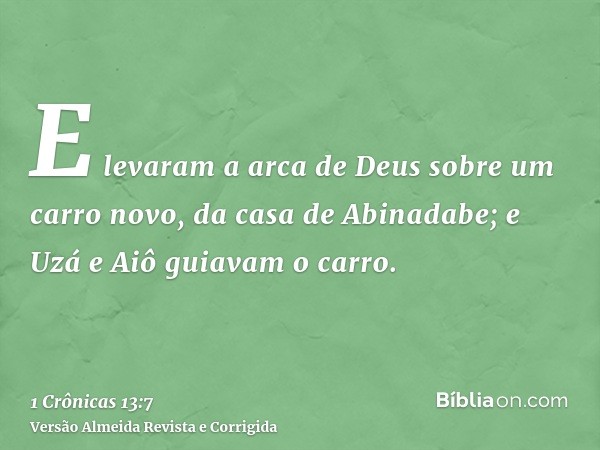 E levaram a arca de Deus sobre um carro novo, da casa de Abinadabe; e Uzá e Aiô guiavam o carro.