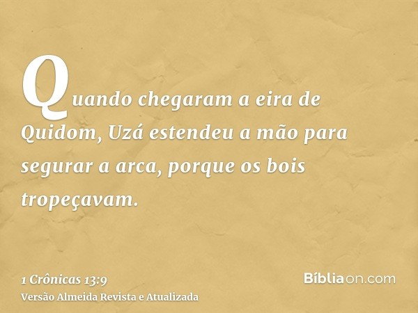 Quando chegaram a eira de Quidom, Uzá estendeu a mão para segurar a arca, porque os bois tropeçavam.